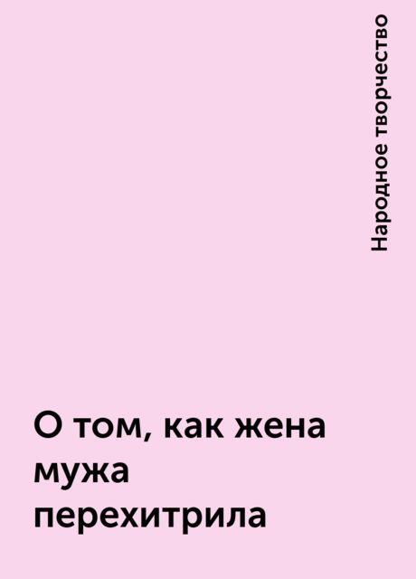 О том, как жена мужа перехитрила, Народное творчество