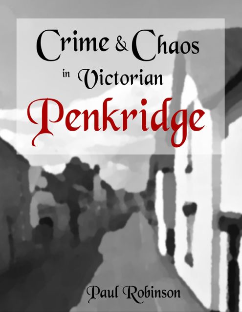 Crime and Chaos In Victorian Penkridge, Paul Robinson