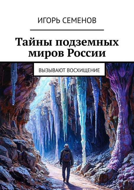 Тайны подземных миров России. Вызывают восхищение, Игорь Семенов