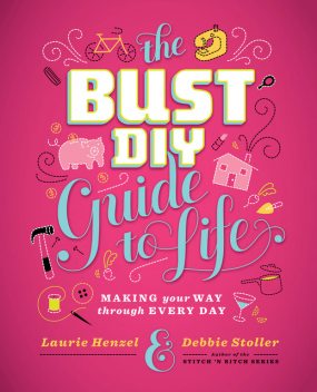 The Bust DIY Guide to Life, Debbie Stoller, Laurie Henzel