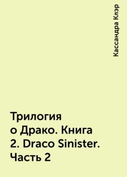 Трилогия о Драко. Книга 2. Draco Sinister. Часть 2, Кассандра Клэр