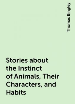 Stories about the Instinct of Animals, Their Characters, and Habits, Thomas Bingley