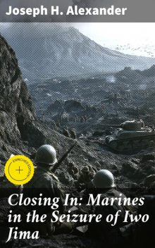 Closing In: Marines in the Seizure of Iwo Jima, Joseph H. Alexander