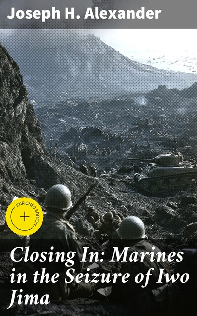 Closing In: Marines in the Seizure of Iwo Jima, Joseph H. Alexander