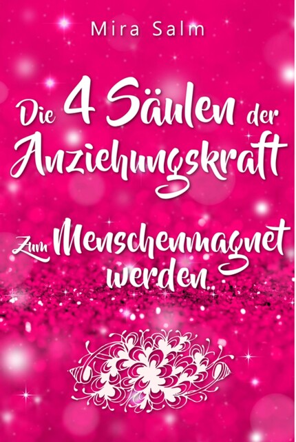 Anziehungskraft: DIE 4 SÄULEN DER ANZIEHUNGSKRAFT! So fliegen Ihnen die Herzen anderer Menschen zu – Das große Praxisbuch für Charisma und echte Anziehungskraft, Mira Salm