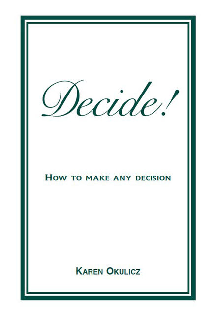 Decide! How to Make any Decision, Karen Okulicz