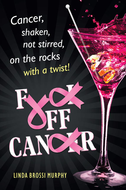 Fuck Off, Cancer: Cancer Shaken not Stirred, Linda Brossi Murphy