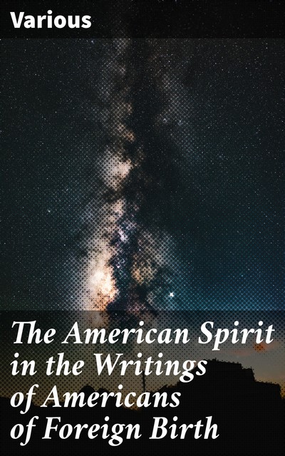The American Spirit in the Writings of Americans of Foreign Birth, Various