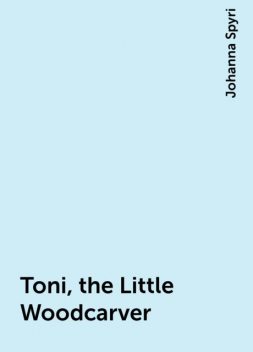 Toni, the Little Woodcarver, Johanna Spyri