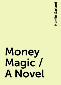 Money Magic / A Novel, Hamlin Garland