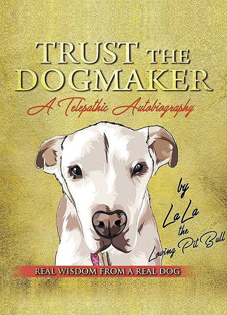 TRUST THE DOGMAKER – A Telepathic Autobiography, LaLa The Loving PitBull