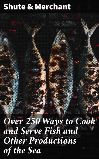 Over 250 Ways to Cook and Serve Fish and Other Productions of the Sea, Shute Merchant