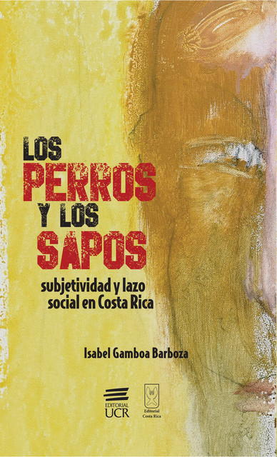 Los perros y los sapos: subjetividad y lazo social en Costa Rica, Isabel Gamboa Barboza
