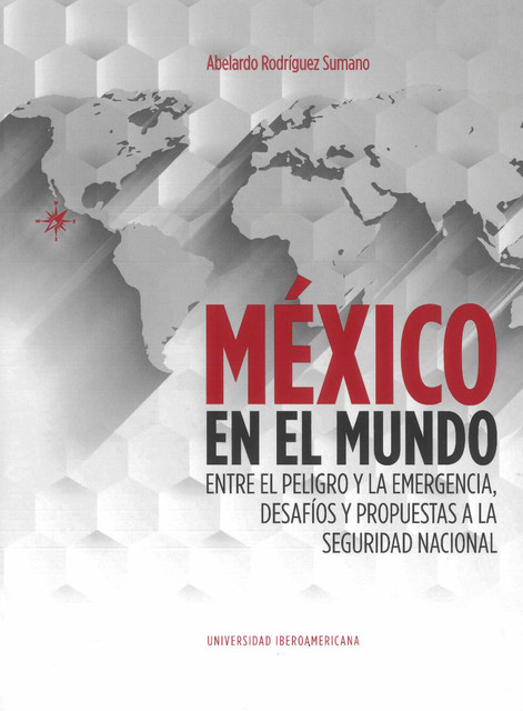 México en el mundo: entre el peligro y la emergencia, desafíos y propuestas a la seguridad nacional, Abelardo Rodríguez Sumano