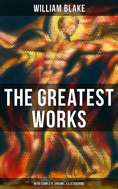 The Greatest Works of William Blake (With Complete Original Illustrations), William Blake