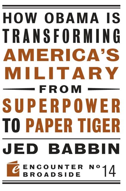 How Obama is Transforming America's Military from Superpower to Paper Tiger, Jed Babbin