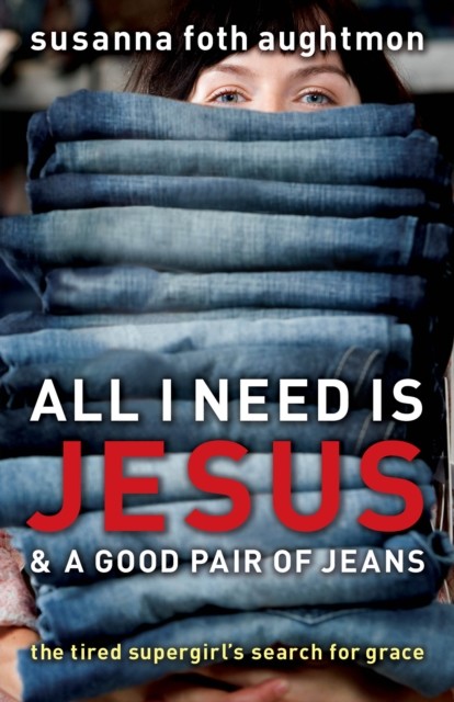 All I Need Is Jesus and a Good Pair of Jeans, Susanna Foth Aughtmon