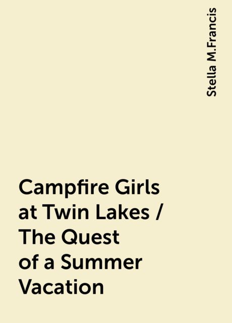 Campfire Girls at Twin Lakes / The Quest of a Summer Vacation, Stella M.Francis