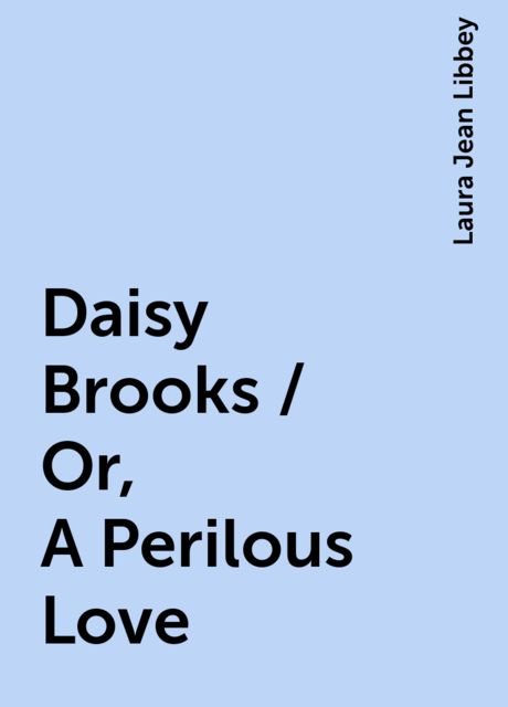 Daisy Brooks / Or, A Perilous Love, Laura Jean Libbey