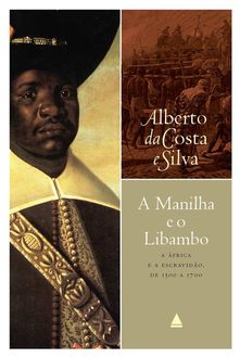 A manilha e o libambo: A África e a escravidão, de 1500 a 1700, Alberto da Costa e, Silva