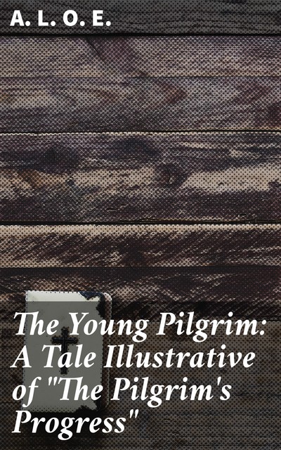 The Young Pilgrim: A Tale Illustrative of “The Pilgrim's Progress”, A.L.O.E.