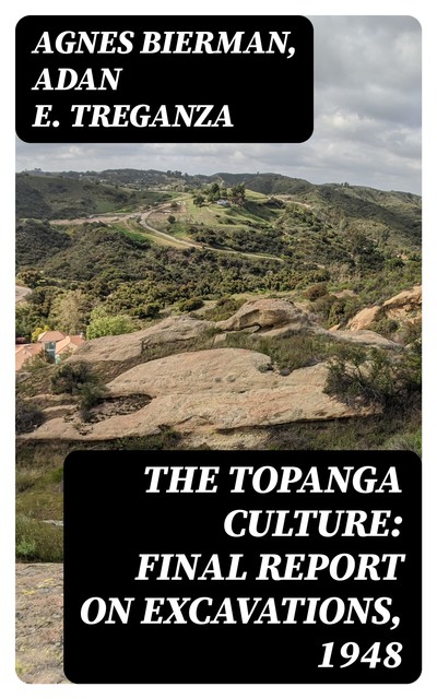 The Topanga Culture: Final Report on Excavations, 1948, Adan E. Treganza, Agnes Bierman