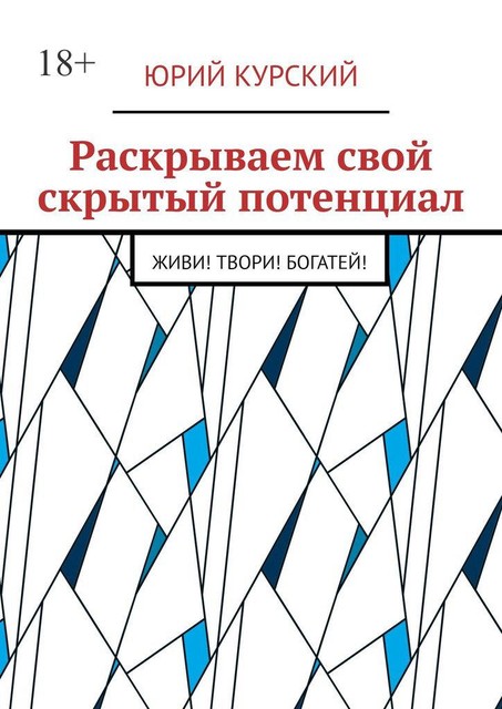 Раскрываем свой скрытый потенциал. Живи! Твори! Богатей, Юрий Курский