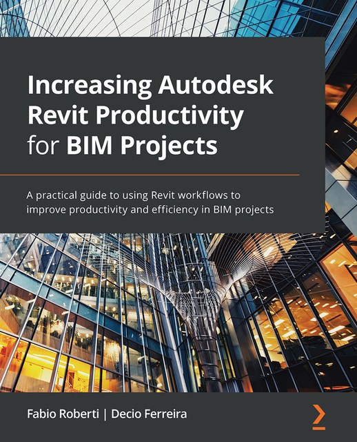Increasing Autodesk Revit Productivity for BIM Projects, Decio Ferreira, Fabio Roberti