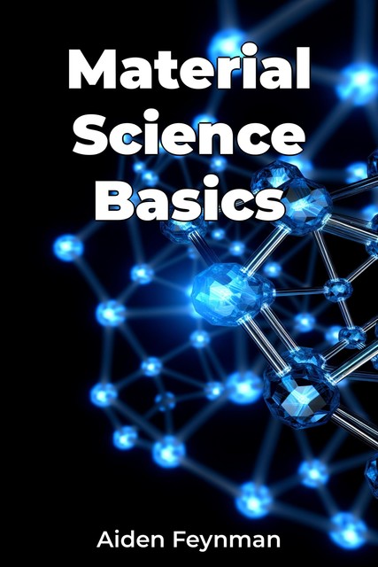 Material Science Basics, Aiden Feynman