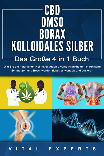 CBD | DMSO | BORAX | KOLLOIDALES SILBER – Das Große 4 in 1 Buch: Wie Sie die natürlichen Heilmittel gegen diverse Krankheiten, chronische Schmerzen und Beschwerden richtig anwenden und dosieren, Vital Experts