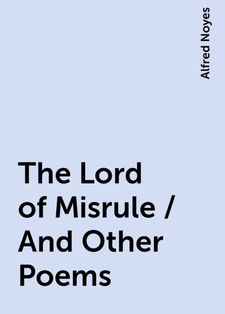 The Lord of Misrule / And Other Poems, Alfred Noyes