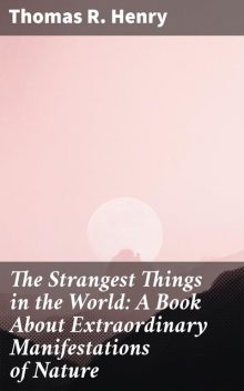 The Strangest Things in the World: A Book About Extraordinary Manifestations of Nature, Henry Thomas