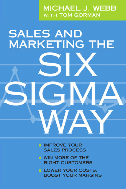 Sales and Marketing the Six Sigma Way, Michael J Webb, Tom Gorman