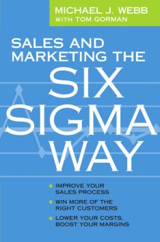 Sales and Marketing the Six Sigma Way, Michael J Webb, Tom Gorman