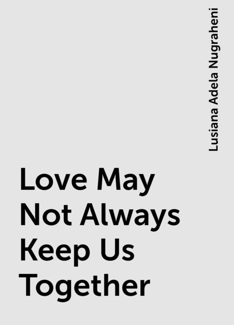 Love May Not Always Keep Us Together, Lusiana Adela Nugraheni