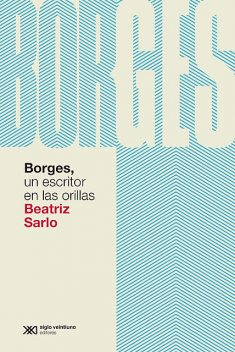 Borges, un escritor en las orillas, Beatriz Sarlo
