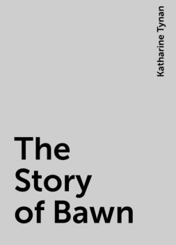 The Story of Bawn, Katharine Tynan