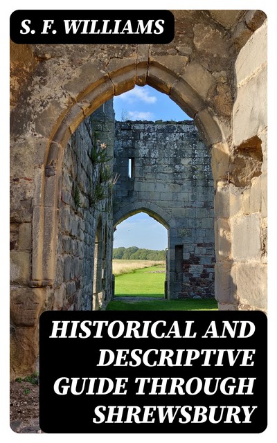 Historical and Descriptive Guide Through Shrewsbury, S.F. Williams