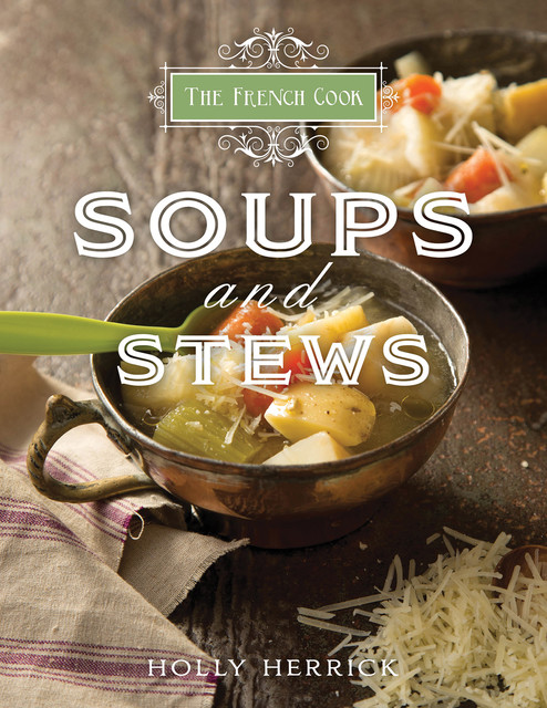 The French Cook: Soups & Stews, Holly Herrick