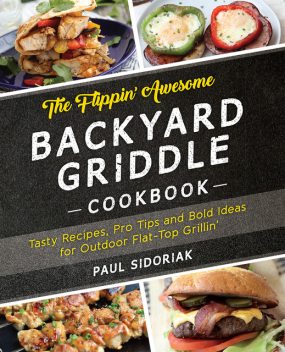 The Flippin’ Awesome Backyard Griddle Cookbook, Paul Sidoriak