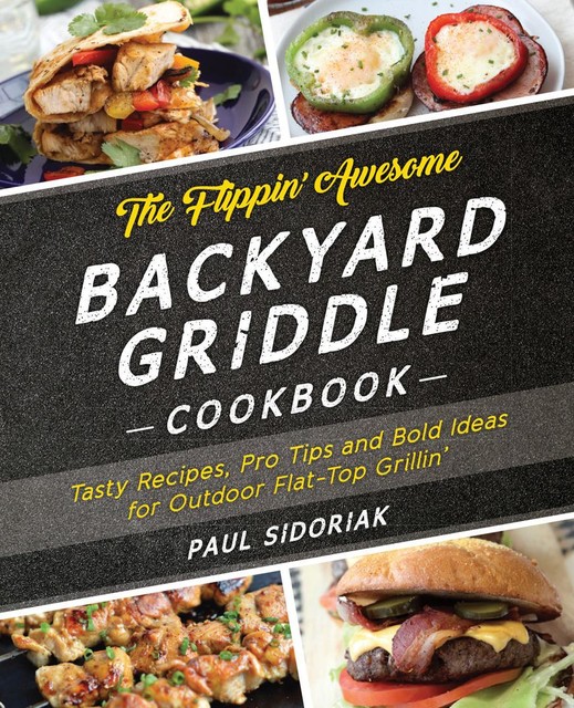 The Flippin’ Awesome Backyard Griddle Cookbook, Paul Sidoriak