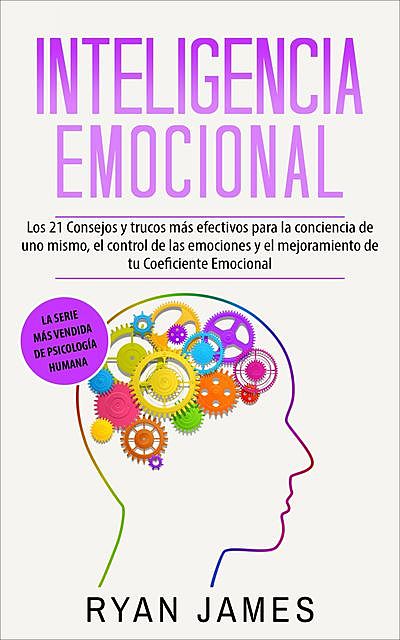 Inteligencia Emocional: Los 21 Consejos y trucos más efectivos para la conciencia de uno mismo, el control de las emociones y el mejoramiento de tu Coeficiente … (Emotional Intelligence) (Spanish Edition), James E. Ryan