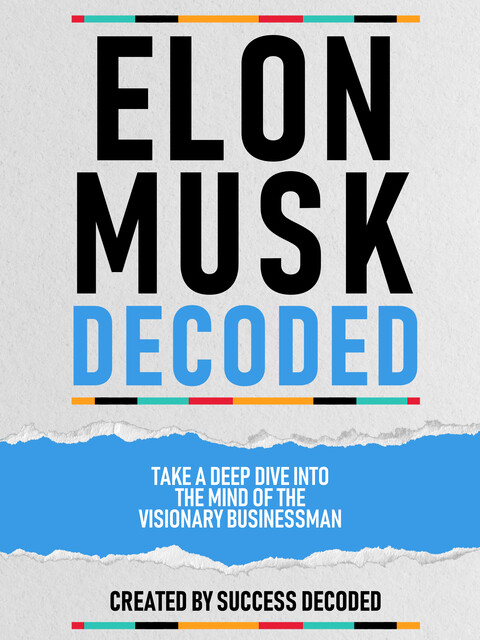 Elon Musk Decoded – Take A Deep Dive Into The Mind Of The Visionary Businessman, Success Decoded