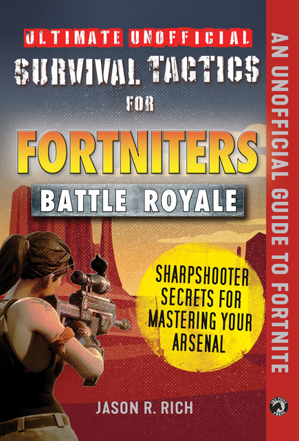 Ultimate Unofficial Survival Tactics for Fortnite Battle Royale: Sharpshooter Secrets for Mastering Your Arsenal, Jason R.Rich