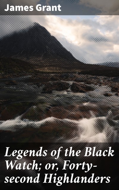 Legends of the Black Watch; or, Forty-second Highlanders, James Grant