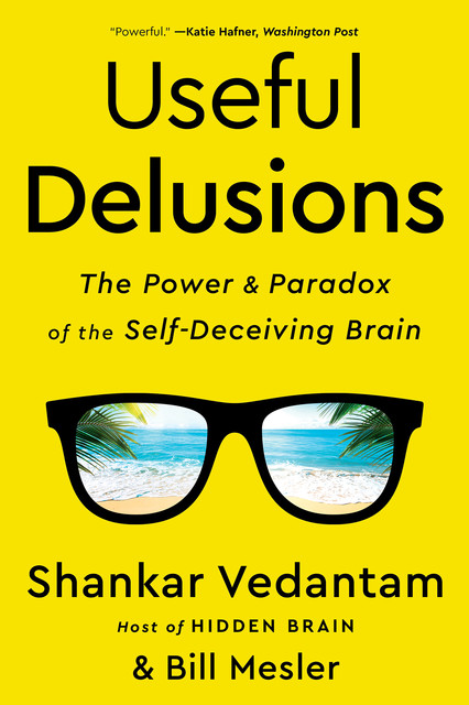 Useful Delusions: The Power and Paradox of the Self-Deceiving Brain, Shankar Vedantam, Bill Mesler