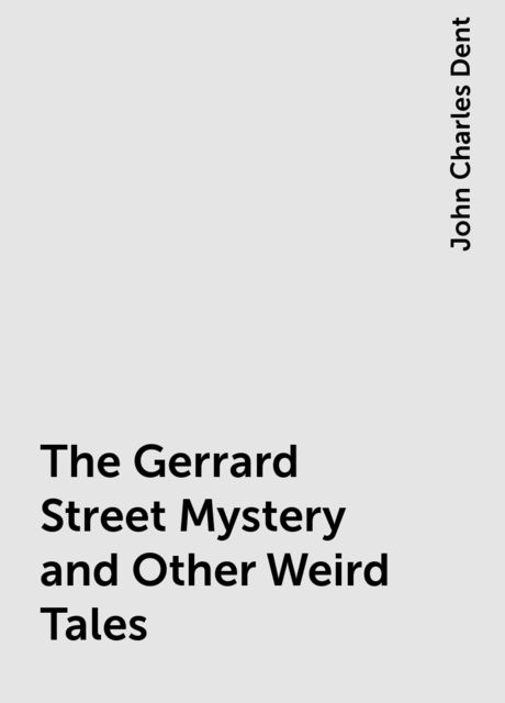 The Gerrard Street Mystery and Other Weird Tales, John Charles Dent