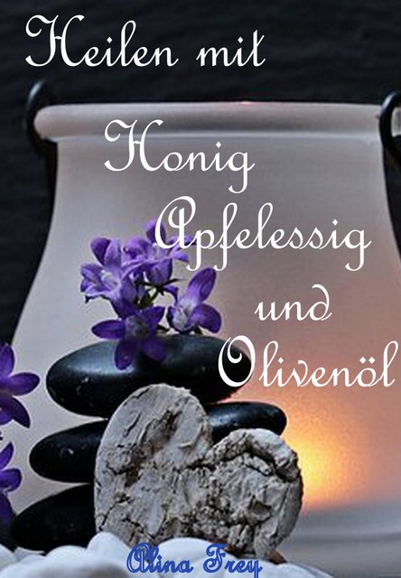 Heilen mit Honig Apfelessig und Olivenöl, Alina Frey