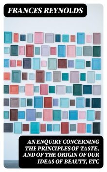 An Enquiry Concerning the Principles of Taste, and of the Origin of our Ideas of Beauty, etc, Frances Reynolds