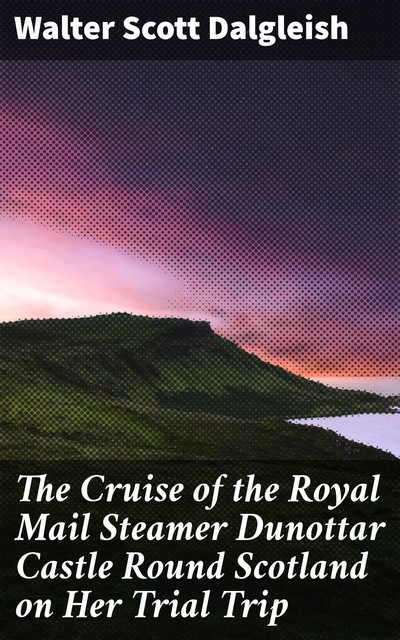 The Cruise of the Royal Mail Steamer Dunottar Castle Round Scotland on Her Trial Trip, Walter Scott Dalgleish